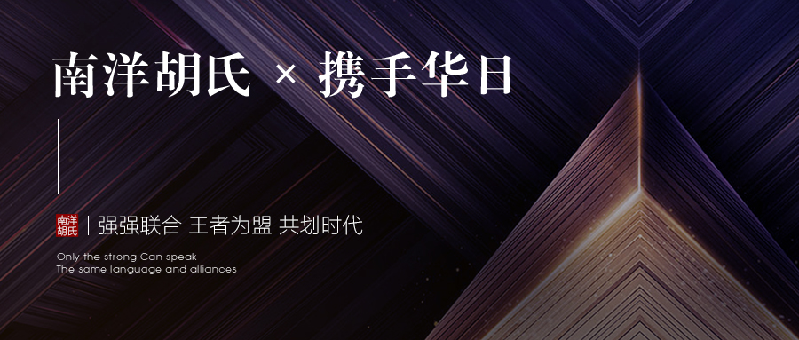 南洋胡氏x携手华日 | 强强联合 王者为盟 共划时代 南洋胡氏x携手华日 | 强强联合 王者为盟 共划时代